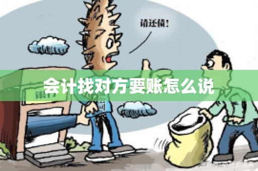 会计找对方要账怎么说 会计找对方要账怎么说