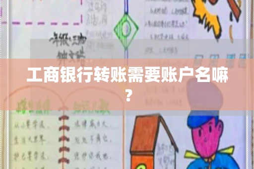 工商银行转账需要账户名嘛? 工商银行转账需要账户名嘛?