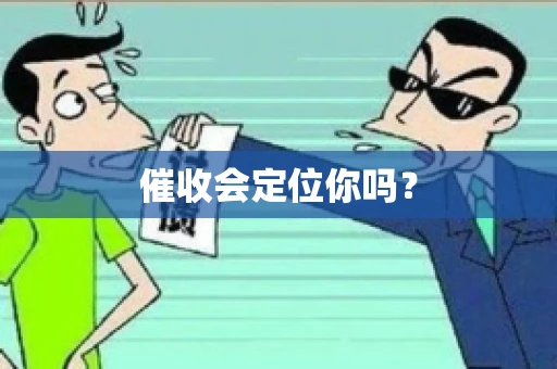 催收会定位你吗？