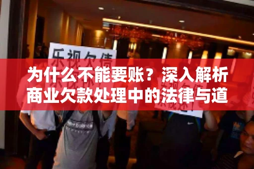 为什么不能要账?深入解析商业欠款处理中的法律与道德困境 为什么不能要账?深入解析商业欠款处理中的法律与道德困境