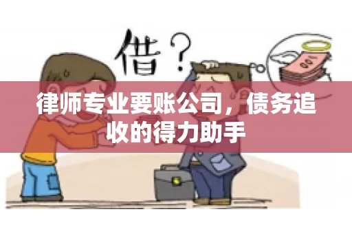 律师专业要账公司,债务追收的得力助手 律师专业要账公司,债务追收的得力助手