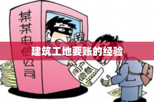 建筑工地要账的经验 建筑工地要账的经验