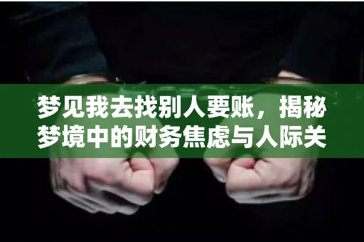 梦见我去找别人要账,揭秘梦境中的财务焦虑与人际关系 梦见我去找别人要账,揭秘梦境中的财务焦虑与人际关系