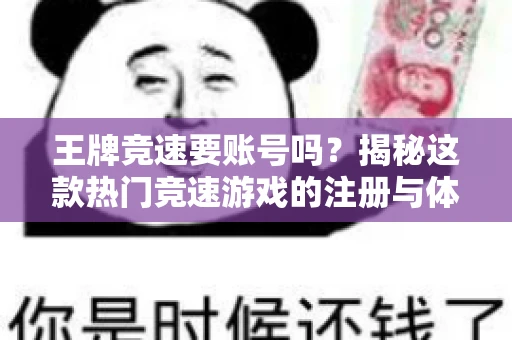 王牌竞速要账号吗？揭秘这款热门竞速游戏的注册与体验