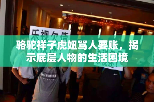 骆驼祥子虎妞骂人要账,揭示底层人物的生活困境 骆驼祥子虎妞骂人要账,揭示底层人物的生活困境