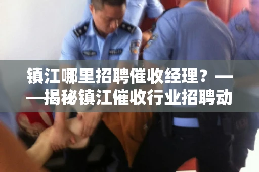镇江哪里招聘催收经理?——揭秘镇江催收行业招聘动态 镇江哪里招聘催收经理?——揭秘镇江催收行业招聘动态