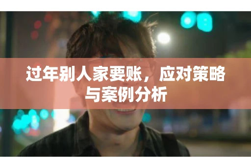 过年别人家要账,应对策略与案例分析 过年别人家要账,应对策略与案例分析