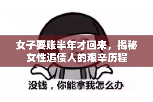 女子要账半年才回来，揭秘女性追债人的艰辛历程