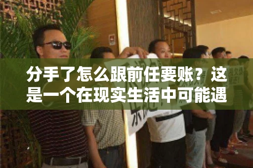 分手了怎么跟前任要账?这是一个在现实生活中可能遇到的问题。当一段感情走到尽头,经济往来也可能会产生纠纷。本文将为您解答如何妥善处理分手后与前任的账务问题 分手了怎么跟前任要账?这是一个在现实生活中可能遇到的问题。当一段感情走到尽头,经济往来也可能会产生纠纷。本文将为您解答如何妥善处理分手后与前任的账务问题