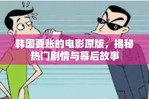 韩国要账的电影原版,揭秘热门剧情与幕后故事 韩国要账的电影原版,揭秘热门剧情与幕后故事