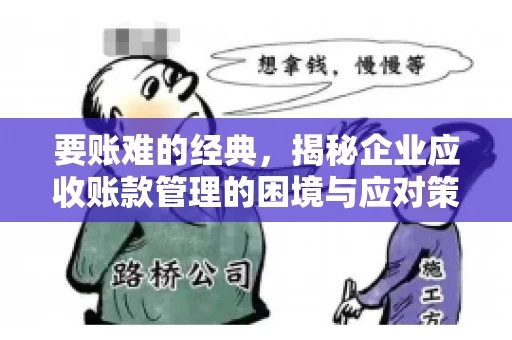 要账难的经典,揭秘企业应收账款管理的困境与应对策略 要账难的经典,揭秘企业应收账款管理的困境与应对策略