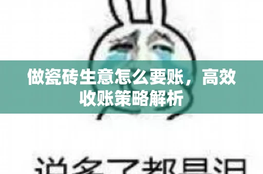做瓷砖生意怎么要账,高效收账策略解析 做瓷砖生意怎么要账,高效收账策略解析