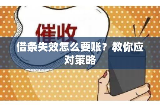 借条失效怎么要账?教你应对策略 借条失效怎么要账?教你应对策略