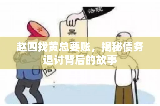 赵四找黄总要账,揭秘债务追讨背后的故事 赵四找黄总要账,揭秘债务追讨背后的故事