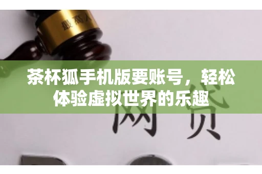 茶杯狐手机版要账号,轻松体验虚拟世界的乐趣 茶杯狐手机版要账号,轻松体验虚拟世界的乐趣