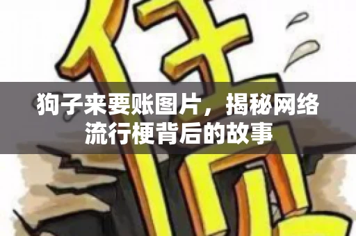 狗子来要账图片,揭秘网络流行梗背后的故事 狗子来要账图片,揭秘网络流行梗背后的故事
