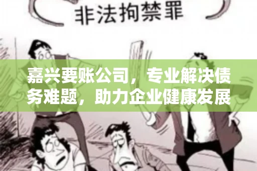 嘉兴要账公司，专业解决债务难题，助力企业健康发展