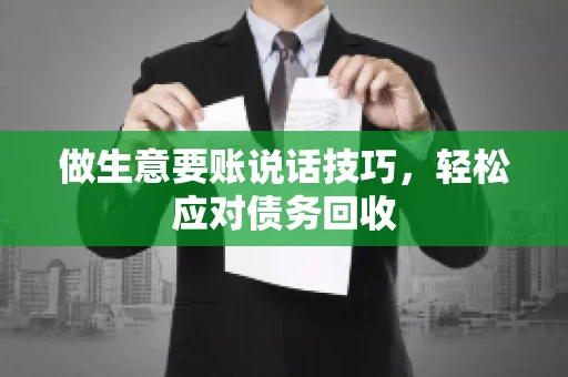 做生意要账说话技巧，轻松应对债务回收