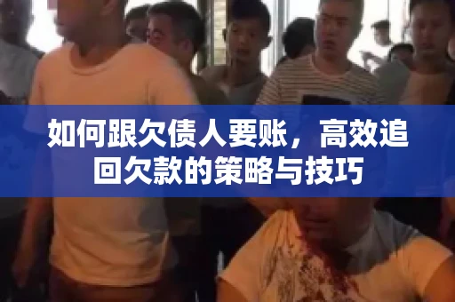 如何跟欠债人要账，高效追回欠款的策略与技巧
