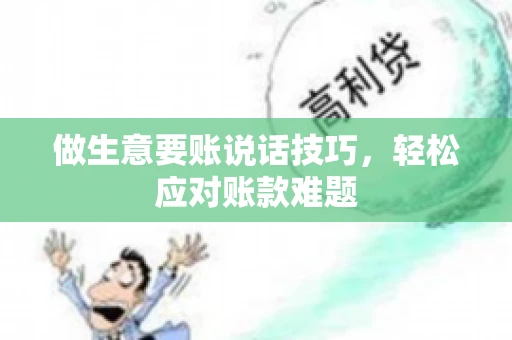 做生意要账说话技巧,轻松应对账款难题 做生意要账说话技巧,轻松应对账款难题