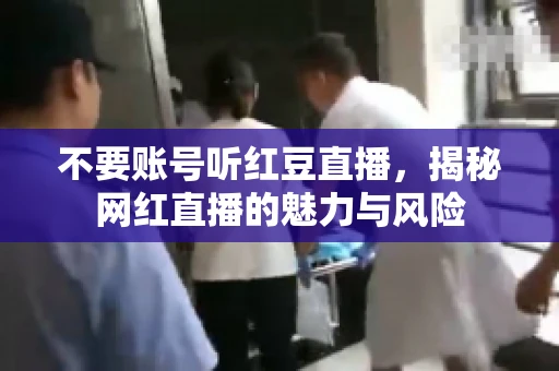 不要账号听红豆直播,揭秘网红直播的魅力与风险 不要账号听红豆直播,揭秘网红直播的魅力与风险