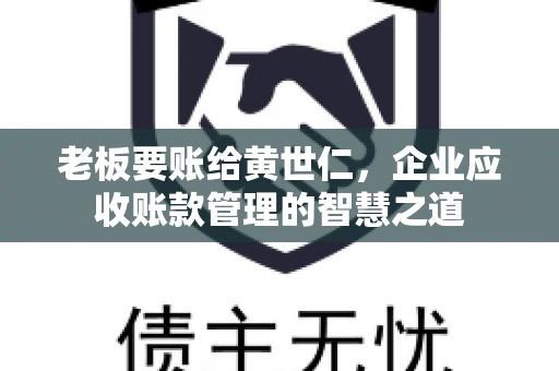 老板要账给黄世仁，企业应收账款管理的智慧之道