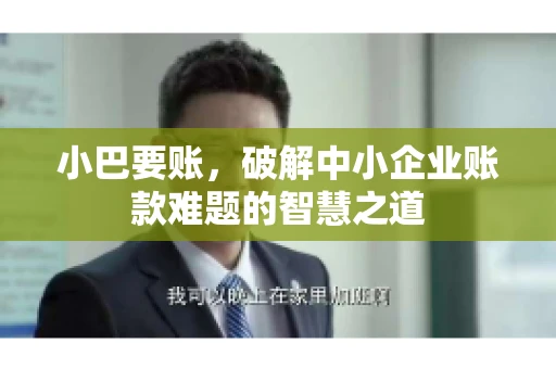 小巴要账，破解中小企业账款难题的智慧之道