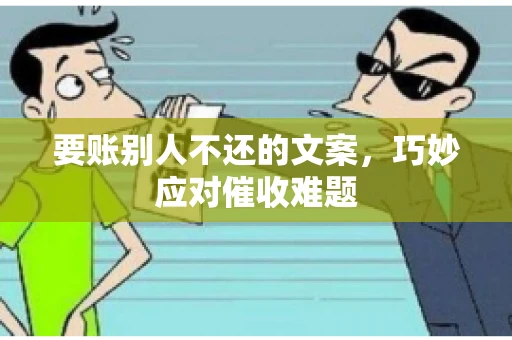 要账别人不还的文案，巧妙应对催收难题