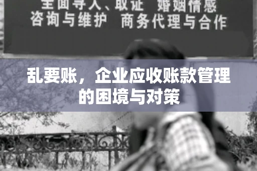乱要账，企业应收账款管理的困境与对策