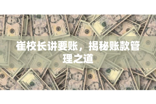 崔校长讲要账，揭秘账款管理之道