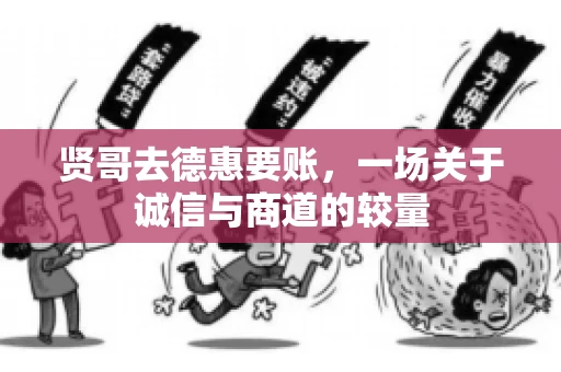 贤哥去德惠要账，一场关于诚信与商道的较量