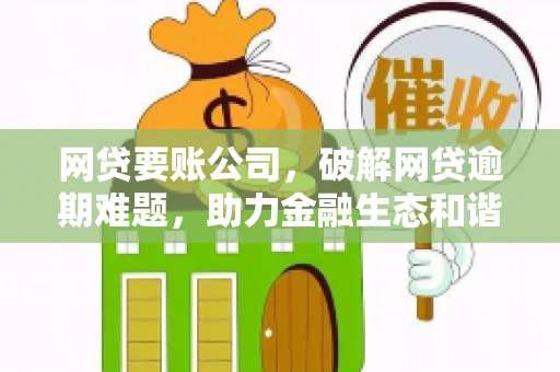 网贷要账公司,破解网贷逾期难题,助力金融生态和谐发展 网贷要账公司,破解网贷逾期难题,助力金融生态和谐发展