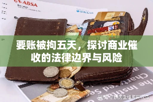 要账被拘五天，探讨商业催收的法律边界与风险