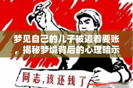 梦见自己的儿子被追着要账,揭秘梦境背后的心理暗示 梦见自己的儿子被追着要账,揭秘梦境背后的心理暗示
