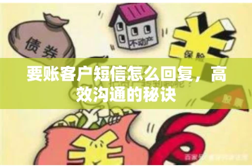 要账客户短信怎么回复,高效沟通的秘诀 要账客户短信怎么回复,高效沟通的秘诀