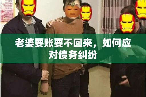 老婆要账要不回来，如何应对债务纠纷