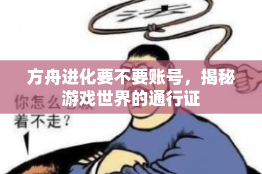 方舟进化要不要账号，揭秘游戏世界的通行证