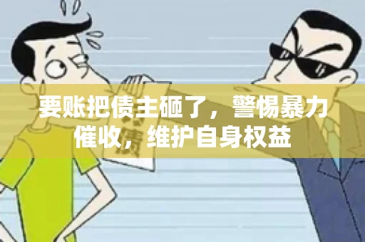 要账把债主砸了，警惕暴力催收，维护自身权益