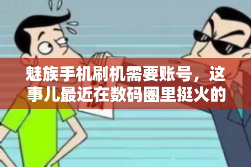 魅族手机刷机需要账号，这事儿最近在数码圈里挺火的。咱们聊聊这事儿，看看魅族手机刷机到底需不需要账号，为什么需要，以及需要注意些什么。