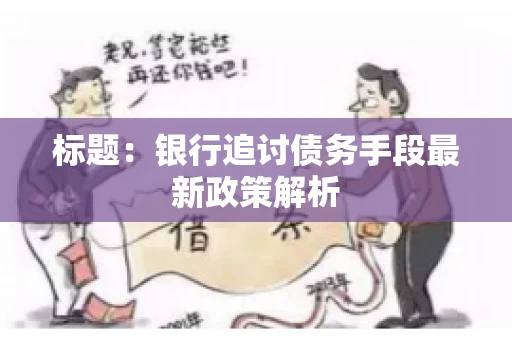 标题：银行追讨债务手段最新政策解析