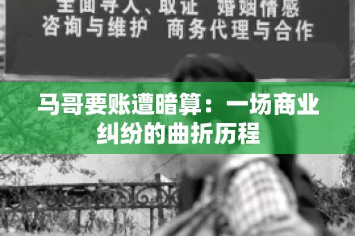 马哥要账遭暗算：一场商业纠纷的曲折历程