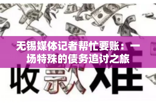 无锡媒体记者帮忙要账：一场特殊的债务追讨之旅