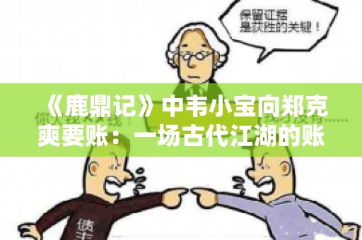 《鹿鼎记》中韦小宝向郑克爽要账：一场古代江湖的账目纠葛