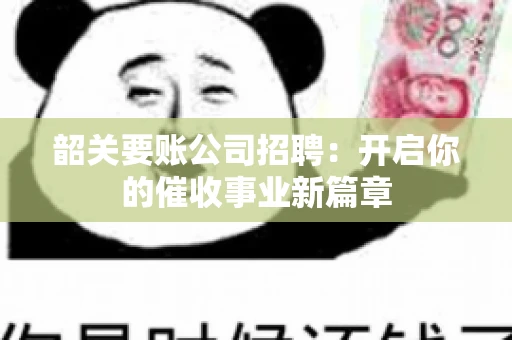 韶关要账公司招聘:开启你的催收事业新篇章 韶关要账公司招聘:开启你的催收事业新篇章