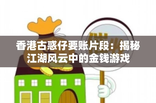 香港古惑仔要账片段:揭秘江湖风云中的金钱游戏 香港古惑仔要账片段:揭秘江湖风云中的金钱游戏