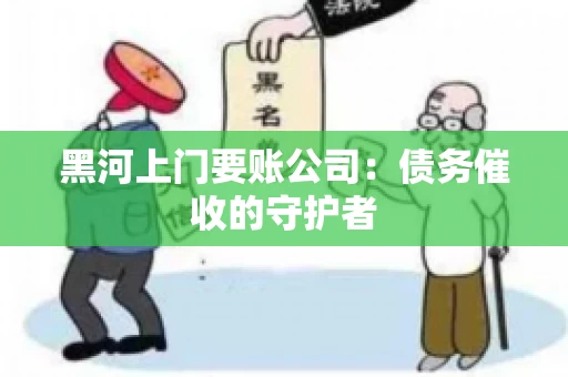 黑河上门要账公司：债务催收的守护者