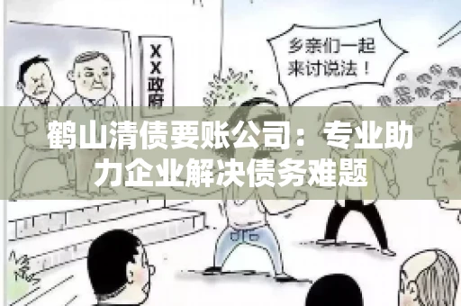 鹤山清债要账公司:专业助力企业解决债务难题 鹤山清债要账公司:专业助力企业解决债务难题