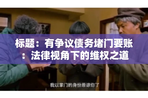 标题:有争议债务堵门要账:法律视角下的维权之道 标题:有争议债务堵门要账:法律视角下的维权之道