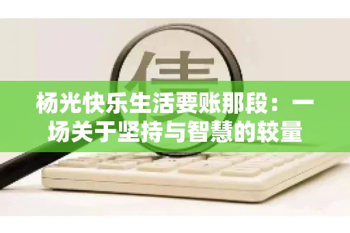 杨光快乐生活要账那段：一场关于坚持与智慧的较量