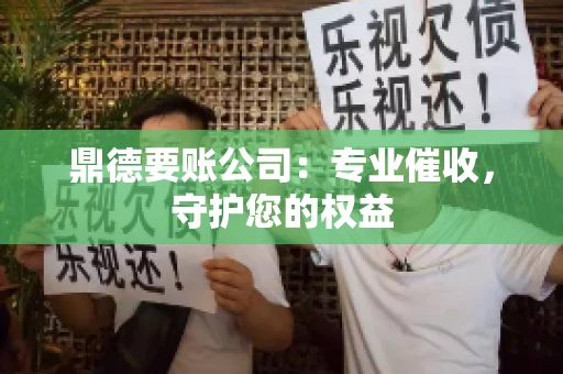 鼎德要账公司：专业催收，守护您的权益